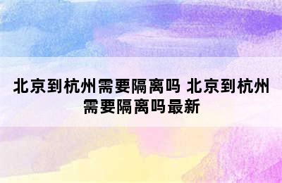 北京到杭州需要隔离吗 北京到杭州需要隔离吗最新